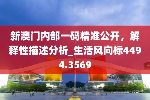新澳门内部一码精准公开，解释性描述分析_生活风向标4494.3569