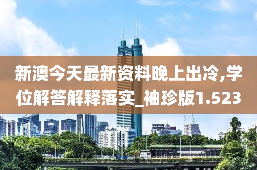 新澳今天最新资料晚上出冷,学位解答解释落实_袖珍版1.523