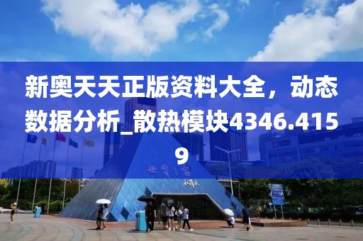 新奥天天正版资料大全，动态数据分析_散热模块4346.4159