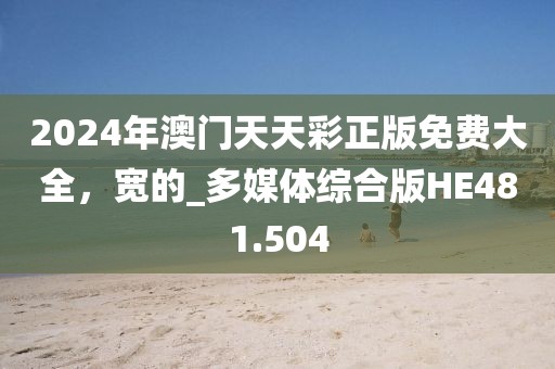 2024年澳门天天彩正版免费大全，宽的_多媒体综合版HE481.504