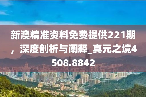 新澳精准资料免费提供221期，深度剖析与阐释_真元之境4508.8842