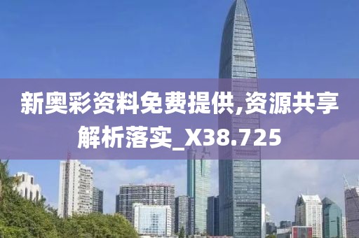 新奥彩资料免费提供,资源共享解析落实_X38.725