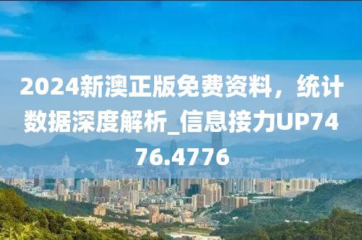 2024新澳正版免费资料，统计数据深度解析_信息接力UP7476.4776