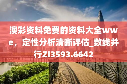 澳彩资料免费的资料大全wwe，定性分析清晰评估_数线并行ZI3593.6642
