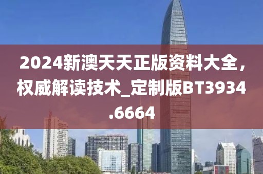 2024新澳天天正版资料大全，权威解读技术_定制版BT3934.6664
