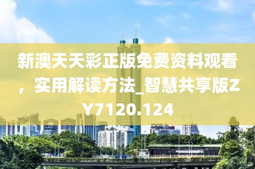 新澳天天彩正版免费资料观看，实用解读方法_智慧共享版ZY7120.124