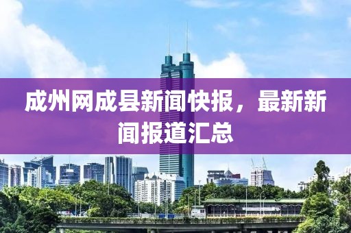 成州网成县新闻快报，最新新闻报道汇总