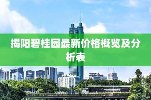 揭阳碧桂园最新价格概览及分析表