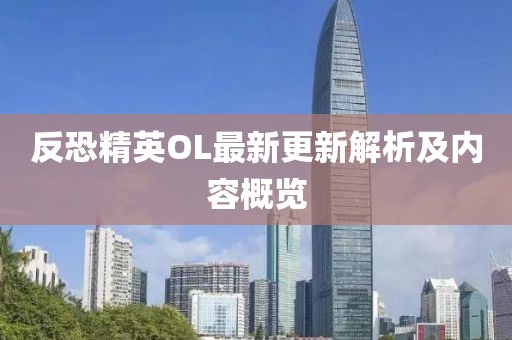反恐精英OL最新更新解析及内容概览