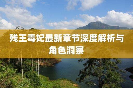 残王毒妃最新章节深度解析与角色洞察