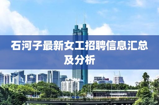 石河子最新女工招聘信息汇总及分析