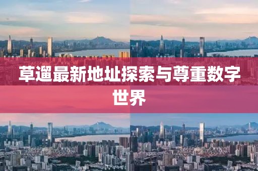 草遛最新地址探索与尊重数字世界