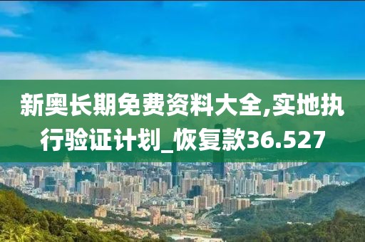 新奥长期免费资料大全,实地执行验证计划_恢复款36.527