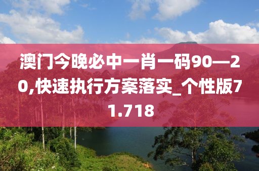 澳门今晚必中一肖一码90—20,快速执行方案落实_个性版71.718