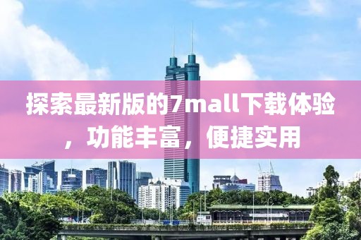 探索最新版的7mall下载体验，功能丰富，便捷实用