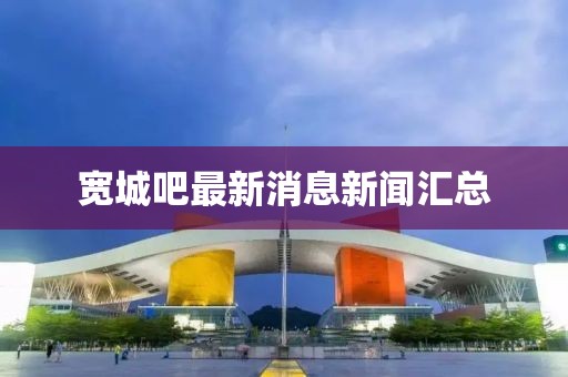 宽城吧最新消息新闻汇总