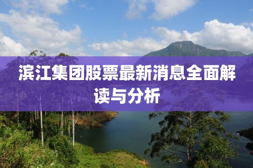 滨江集团股票最新消息全面解读与分析