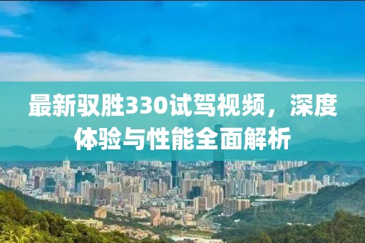 最新驭胜330试驾视频，深度体验与性能全面解析