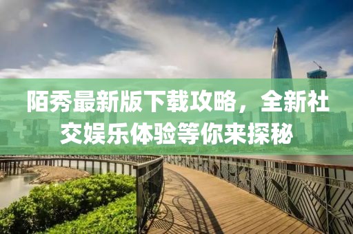 陌秀最新版下载攻略，全新社交娱乐体验等你来探秘