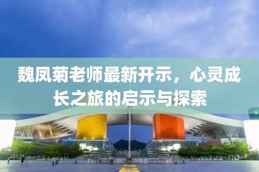 魏凤菊老师最新开示，心灵成长之旅的启示与探索