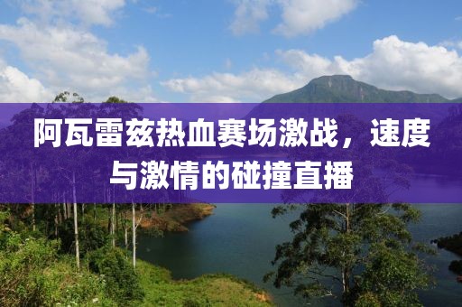 阿瓦雷兹热血赛场激战，速度与激情的碰撞直播