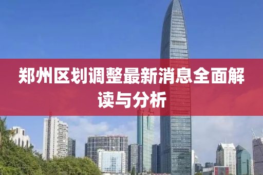 郑州区划调整最新消息全面解读与分析