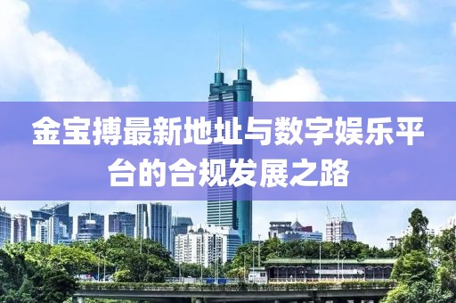 金宝搏最新地址与数字娱乐平台的合规发展之路