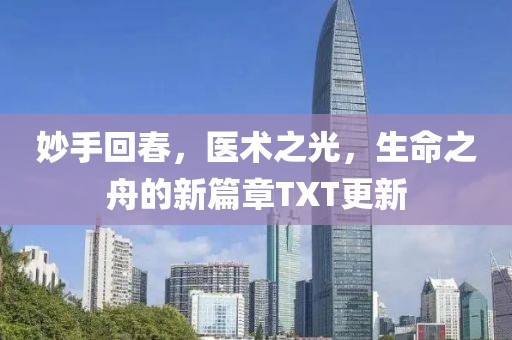 妙手回春，医术之光，生命之舟的新篇章TXT更新