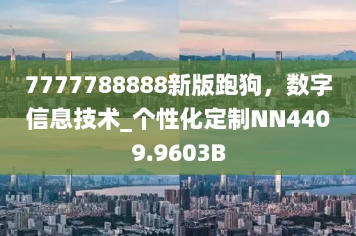 7777788888新版跑狗，数字信息技术_个性化定制NN4409.9603B