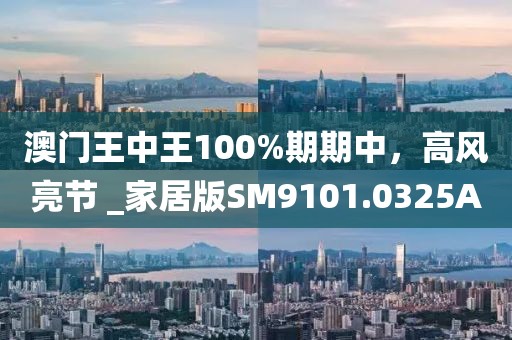 澳门王中王100%期期中，高风亮节 _家居版SM9101.0325A