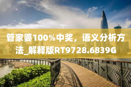 管家婆100%中奖，语义分析方法_解释版RT9728.6839G
