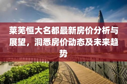 莱芜恒大名都最新房价分析与展望，洞悉房价动态及未来趋势