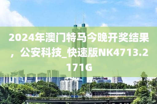 2024年澳门特马今晚开奖结果，公安科技_快速版NK4713.2171G