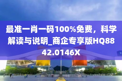 最准一肖一码100%免费，科学解读与说明_商企专享版HQ8842.0146X