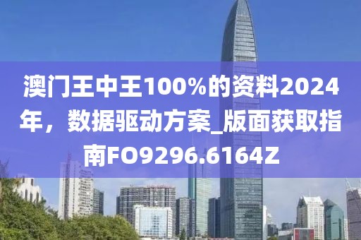 澳门王中王100%的资料2024年，数据驱动方案_版面获取指南FO9296.6164Z