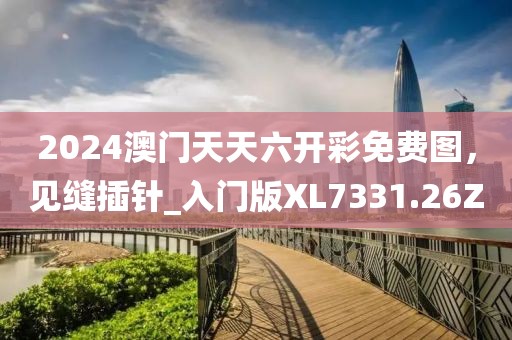 2024澳门天天六开彩免费图，见缝插针_入门版XL7331.26Z