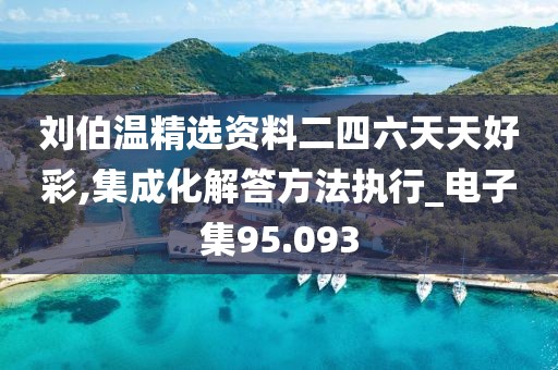 刘伯温精选资料二四六天天好彩,集成化解答方法执行_电子集95.093
