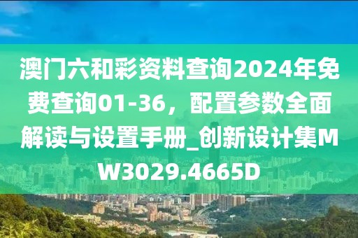 澳门六和彩资料查询2024年免费查询01-36，配置参数全面解读与设置手册_创新设计集MW3029.4665D