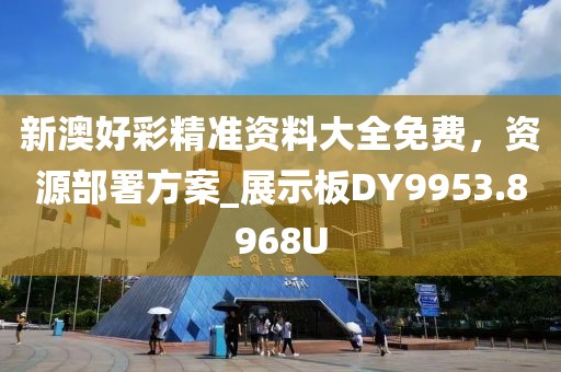 新澳好彩精准资料大全免费，资源部署方案_展示板DY9953.8968U