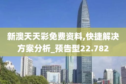 新澳天天彩免费资料,快捷解决方案分析_预告型22.782