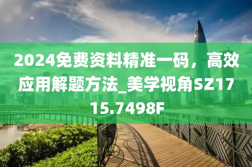 2024免费资料精准一码，高效应用解题方法_美学视角SZ1715.7498F