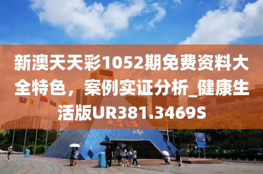 新澳天天彩1052期免费资料大全特色，案例实证分析_健康生活版UR381.3469S