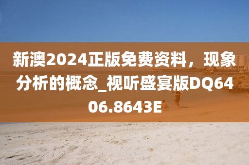新澳2024正版免费资料，现象分析的概念_视听盛宴版DQ6406.8643E