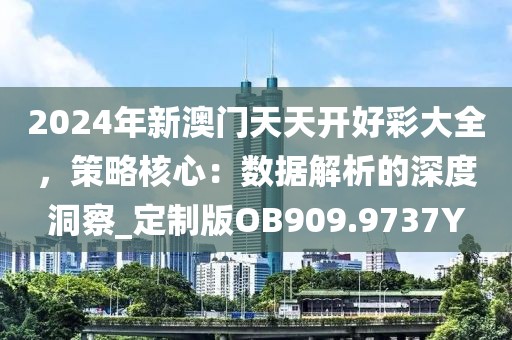 2024年新澳门天天开好彩大全，策略核心：数据解析的深度洞察_定制版OB909.9737Y
