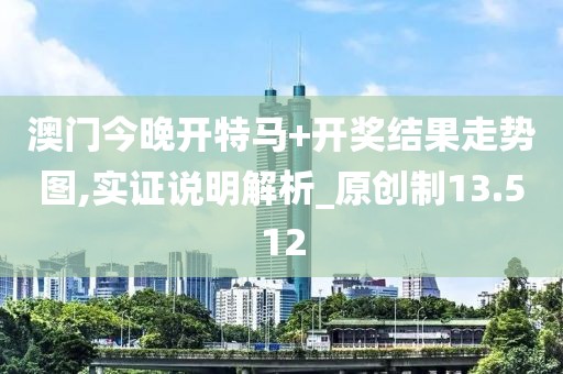 澳门今晚开特马+开奖结果走势图,实证说明解析_原创制13.512