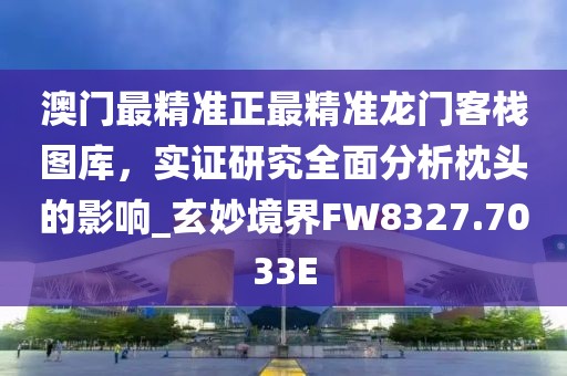 澳门最精准正最精准龙门客栈图库，实证研究全面分析枕头的影响_玄妙境界FW8327.7033E