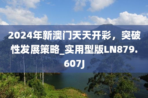 2024年新澳门天天开彩，突破性发展策略_实用型版LN879.607J