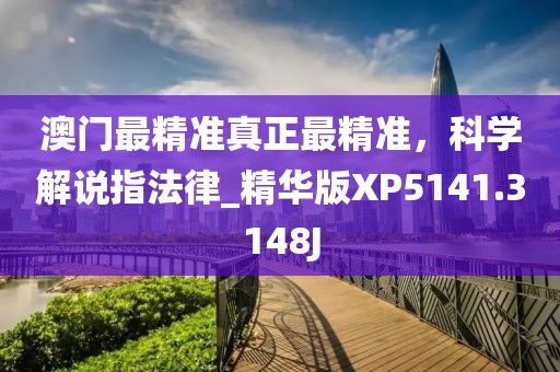 澳门最精准真正最精准，科学解说指法律_精华版XP5141.3148J