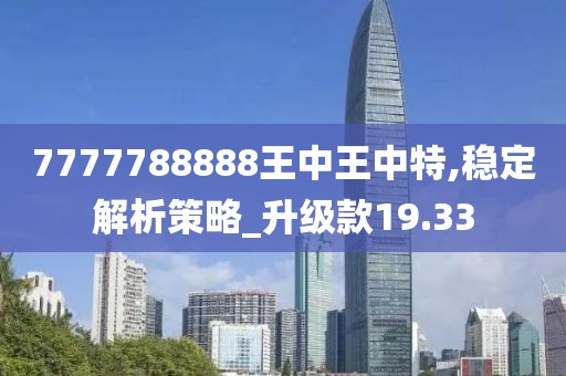 7777788888王中王中特,稳定解析策略_升级款19.33