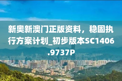 新奥新澳门正版资料，稳固执行方案计划_初步版本SC1406.9737P